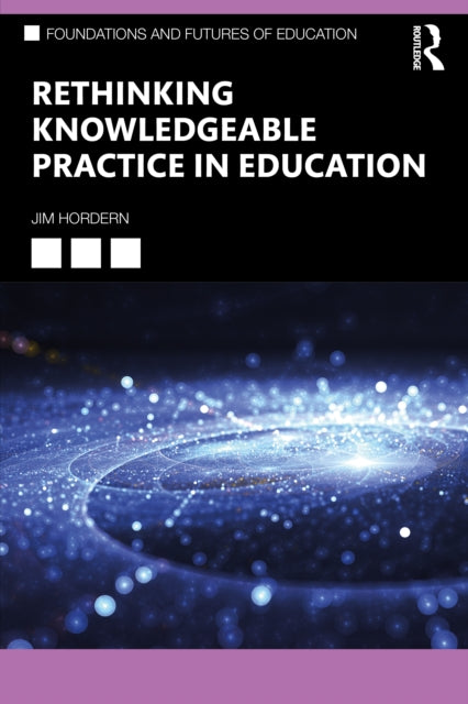Book cover of: Rethinking Knowledgeable Practice in Education. By: Jim Hordern