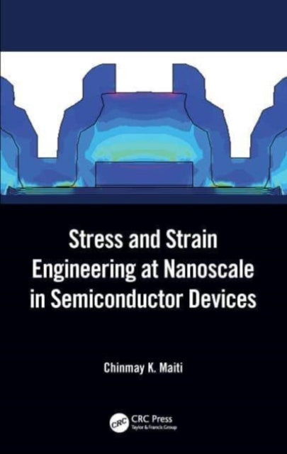 Book cover of: Stress and Strain Engineering at Nanoscale in Semiconductor Devices. By: Chinmay K. Maiti