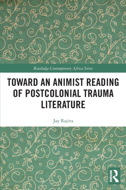Book cover of: Toward an Animist Reading of Postcolonial Trauma Literature. By: Jay Rajiva