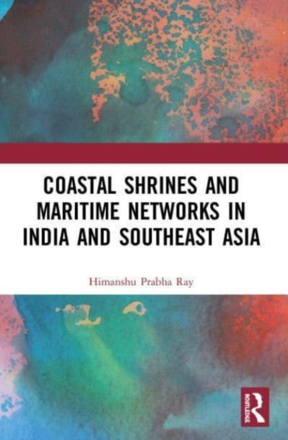 Book cover of: Coastal Shrines and Transnational Maritime Networks across India and Southeast Asia. By: Himanshu Prabha Ray