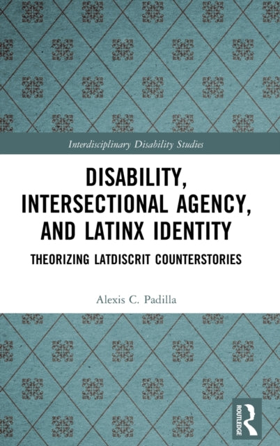 Book cover of: Disability, Intersectional Agency, and Latinx Identity. By: Alexis Padilla