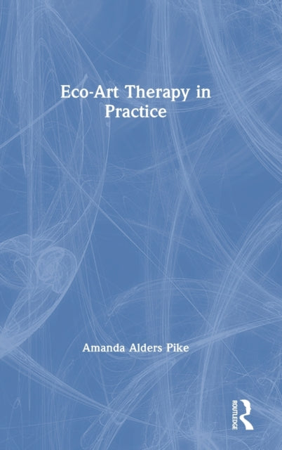 Book cover of: Eco-Art Therapy in Practice. By: Amanda Alders Pike