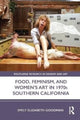 Book cover of: Food, Feminism, and Women’s Art in 1970s Southern California. By: Emily Elizabeth Goodman