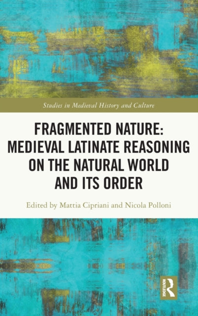 Book cover of: Fragmented Nature: Medieval Latinate Reasoning on the Natural World and Its Order. By: Mattia Cipriani