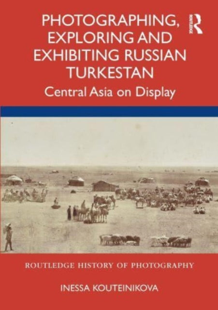 Book cover of: Photographing, Exploring and Exhibiting Russian Turkestan. By: Inessa Kouteinikova