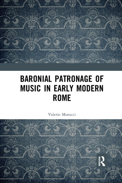 Book cover of: Baronial Patronage of Music in Early Modern Rome. By: Valerio Morucci