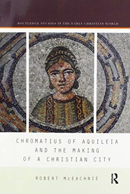 Book cover of: Chromatius of Aquileia and the Making of a Christian City. By: Robert McEachnie