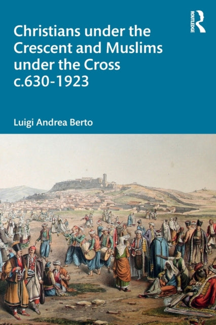 Book cover of: Christians under the Crescent and Muslims under the Cross c.630 - 1923. By: Luigi Andrea Berto