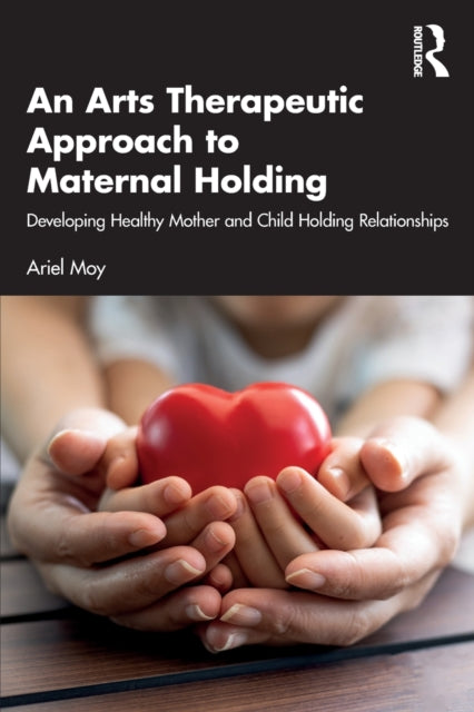 Book cover of: Arts Therapeutic Approach to Maternal Holding. By: Ariel Moy