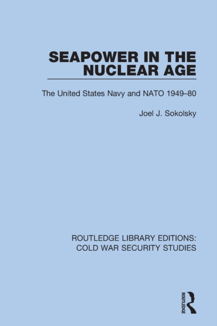 Book cover of: Seapower in the Nuclear Age. By: Sokolsky, Joel J.