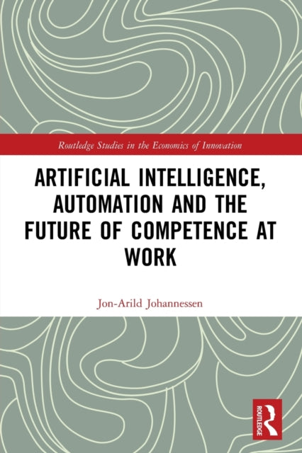 Book cover of: Artificial Intelligence, Automation and the Future of Competence at Work. By: Jon-Arild Johannessen