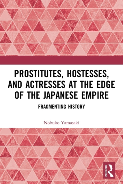 Book cover of: Prostitutes, Hostesses, and Actresses at the Edge of the Japanese Empire. By: Nobuko Ishitate-Okunomiya Yamasaki