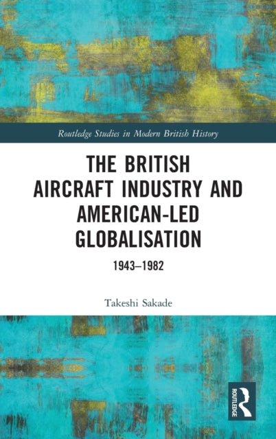 Book cover of: British Aircraft Industry and American-led Globalisation. By: Takeshi Sakade