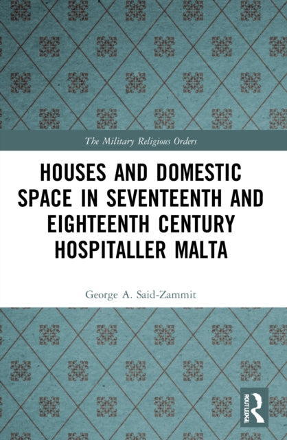 Book cover of: Houses and Domestic Space in Seventeenth and Eighteenth Century Hospitaller Malta. By: George A. Said-Zammit