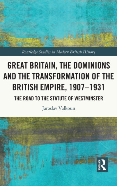 Book cover of: Great Britain, the Dominions and the Transformation of the British Empire, 1907–1931. By: Jaroslav Valkoun
