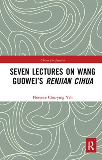 Book cover of: Seven Lectures on Wang Guowei’s Renjian Cihua. By: Chia-Ying Yeh