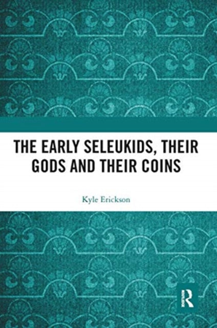 Book cover of: Early Seleukids, their Gods and their Coins. By: Kyle Erickson
