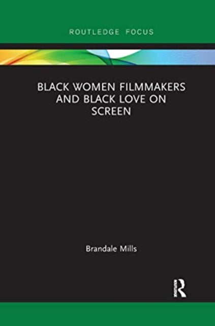 Book cover of: Black Women Filmmakers and Black Love on Screen. By: Brandale N. Mills