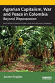 Book cover of: Agrarian Capitalism, War and Peace in Colombia. By: Jacobo Grajales