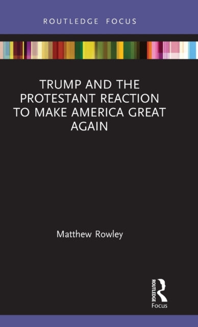 Book cover of: Trump and the Protestant Reaction to Make America Great Again. By: Matthew Rowley