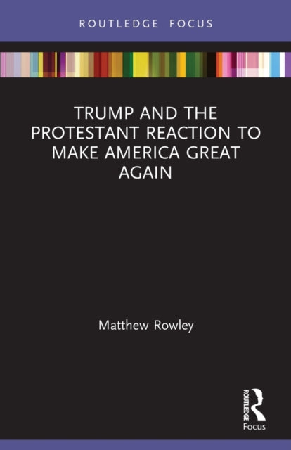 Book cover of: Trump and the Protestant Reaction to Make America Great Again. By: Matthew Rowley