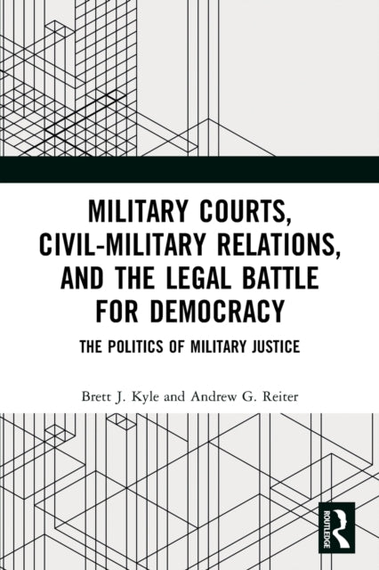Book cover of: Military Courts, Civil-Military Relations, and the Legal Battle for Democracy. By: Brett J. Kyle