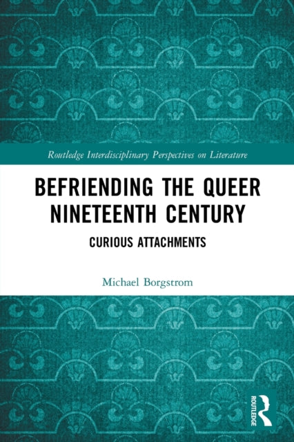 Book cover of: Befriending the Queer Nineteenth Century. By: Michael Borgstrom