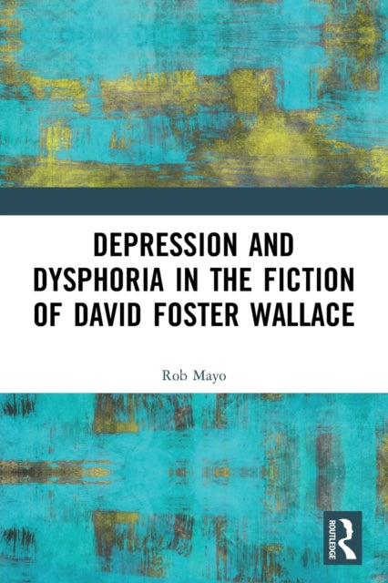 Book cover of: Depression and Dysphoria in the Fiction of David Foster Wallace. By: Rob Mayo