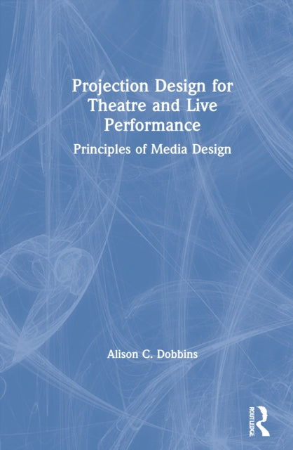 Book cover of: Projection Design for Theatre and Live Performance. By: Alison C. Dobbins