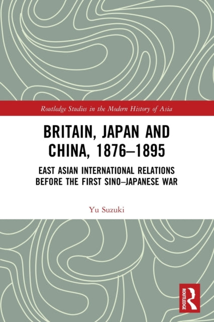 Book cover of: Britain, Japan and China, 1876–1895. By: Yu Suzuki