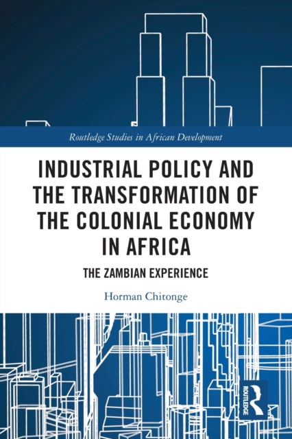 Book cover of: Industrial Policy and the Transformation of the Colonial Economy in Africa. By: Horman Chitonge