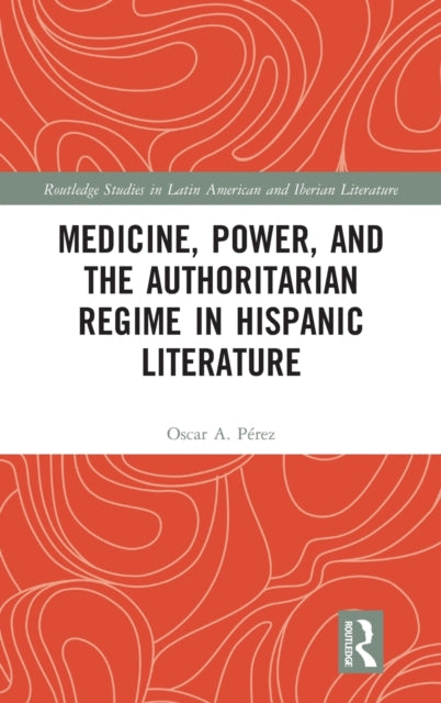 Book cover of: Medicine, Power, and the Authoritarian Regime in Hispanic Literature. By: Oscar A. Pérez