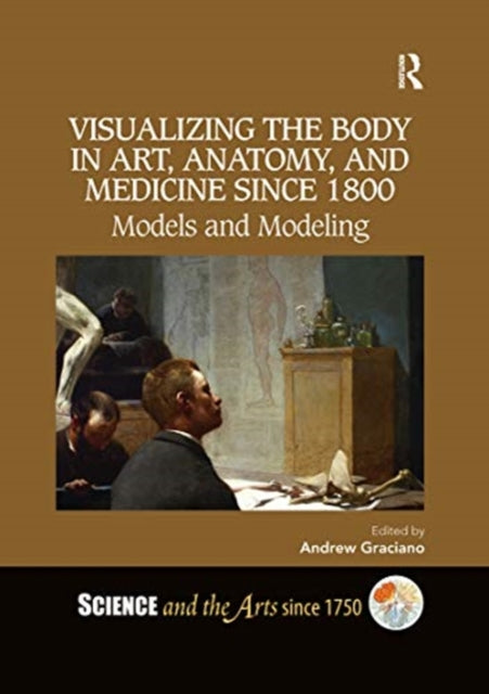 Book cover of: Visualizing the Body in Art, Anatomy, and Medicine since 1800. By: Andrew Graciano