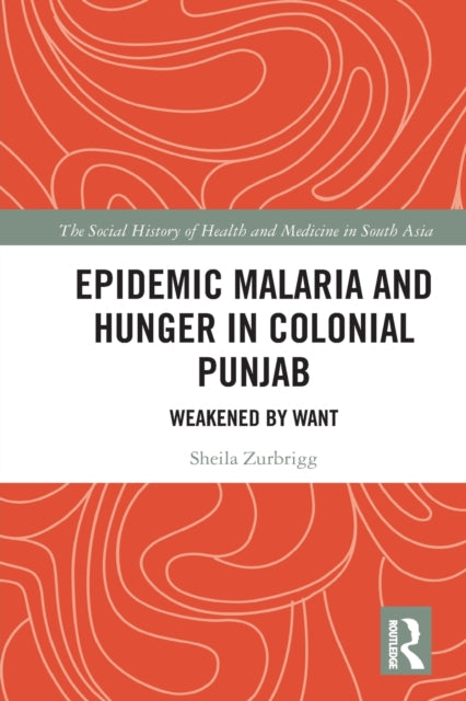 Book cover of: Epidemic Malaria and Hunger in Colonial Punjab. By: Sheila Zurbrigg