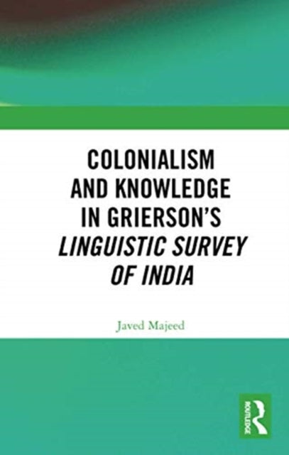Book cover of: Colonialism and Knowledge in Grierson’s Linguistic Survey of India. By: Javed Majeed