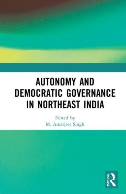 Book cover of: Autonomy and Democratic Governance in Northeast India. By: M. Amarjeet Singh