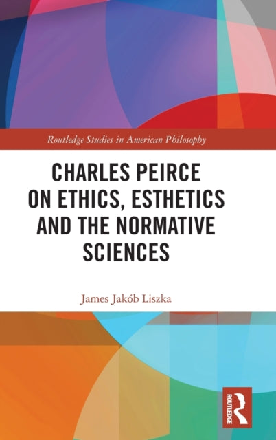 Book cover of: Charles Peirce on Ethics, Esthetics and the Normative Sciences. By: James Jakób Liszka