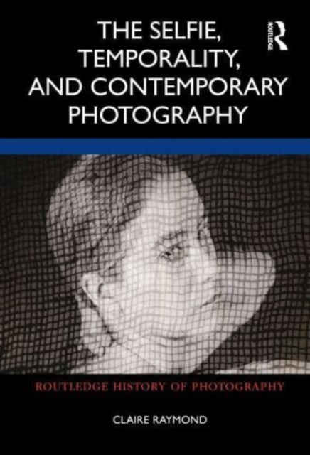 Book cover of: Selfie, Temporality, and Contemporary Photography. By: Claire Raymond