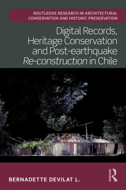 Book cover of: Digital Records, Heritage Conservation and Post-earthquake Re-construction in Chile. By: Bernadette Devilat L