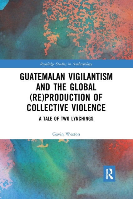 Book cover of: Guatemalan Vigilantism and the Global (Re)Production of Collective Violence. By: Gavin Weston