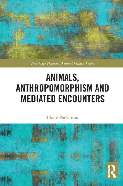 Book cover of: Animals, Anthropomorphism and Mediated Encounters. By: Claire Parkinson