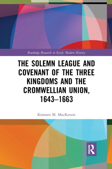 Book cover of: Solemn League and Covenant of the Three Kingdoms and the Cromwellian Union, 1643-1663. By: Kirsteen M. Mackenzie