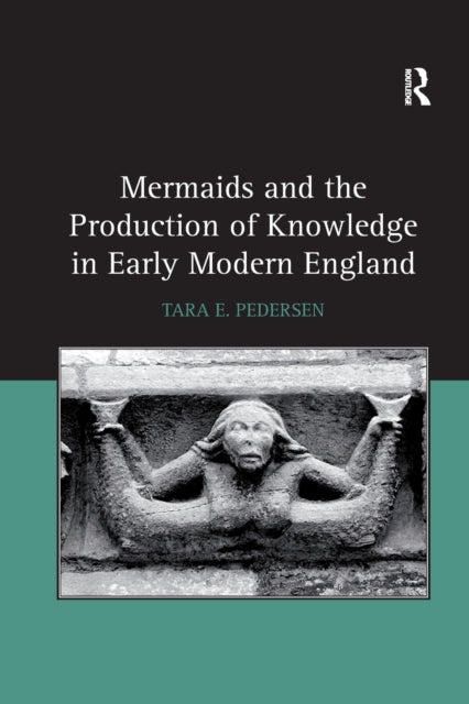 Book cover of: Mermaids and the Production of Knowledge in Early Modern England. By: Tara E. Pedersen