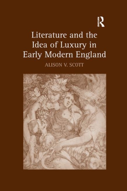 Book cover of: Literature and the Idea of Luxury in Early Modern England. By: Alison V. Scott