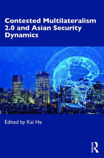 Book cover of: Contested Multilateralism 2.0 and Asian Security Dynamics. By: Kai He