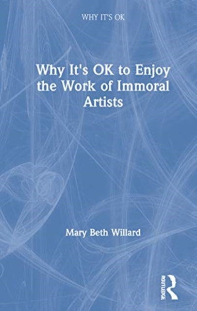 Book cover of: Why It's OK to Enjoy the Work of Immoral Artists. By: Mary Beth Willard