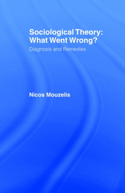 Book cover of: Sociological Theory: What went Wrong?