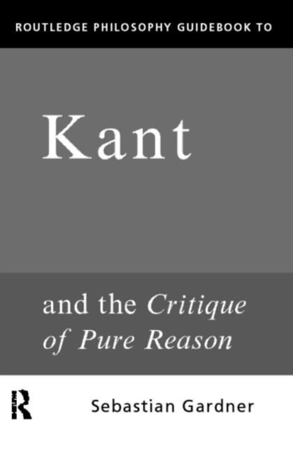 Book cover of: Routledge Philosophy GuideBook to Kant and the Critique of Pure Reason. By: Sebasti Gardner