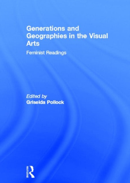 Book cover of: Generations and Geographies in the Visual Arts: Feminist Readings. By: G. Pollock