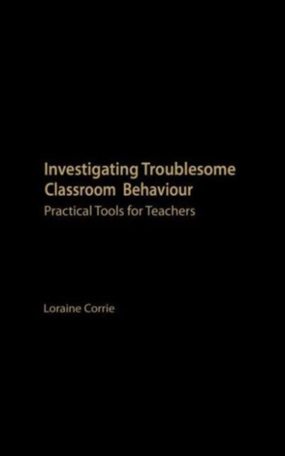 Book cover of: Investigating Troublesome Classroom Behaviours. By: Dr Lorai Corrie